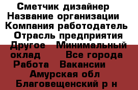 Сметчик-дизайнер › Название организации ­ Компания-работодатель › Отрасль предприятия ­ Другое › Минимальный оклад ­ 1 - Все города Работа » Вакансии   . Амурская обл.,Благовещенский р-н